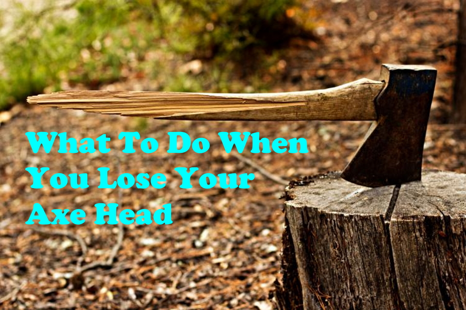 What To Do When You Lose Your Axe Head