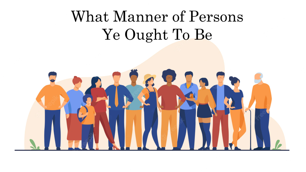 What Manner of Persons Ye Ought To Be