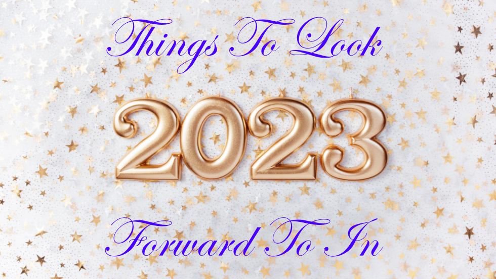 Things To Look Forward To In 2023