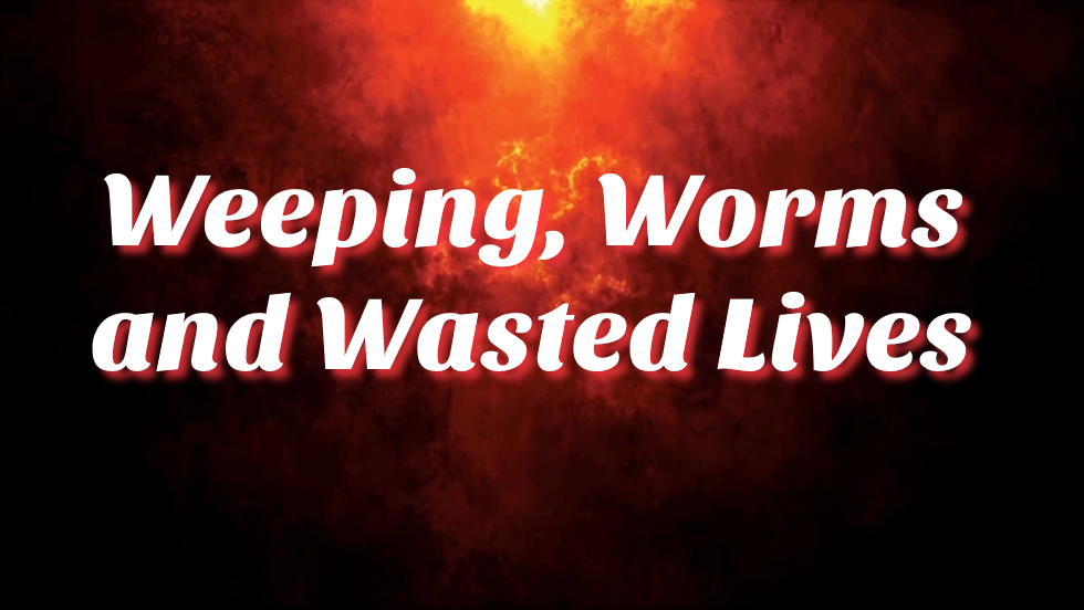 Weeping, Worms and Wasted Lives