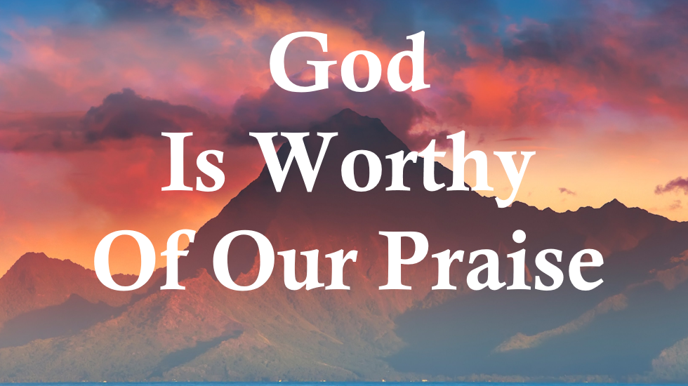 God Is Worthy Of Our Praise